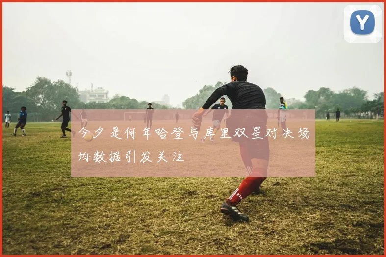 今夕是何年哈登与库里双星对决场均数据引发关注