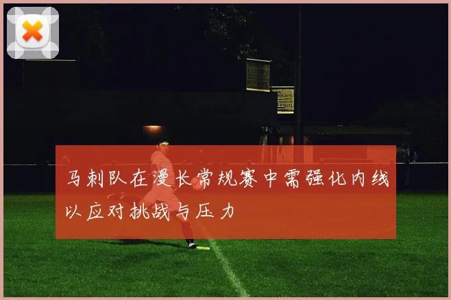 马刺队在漫长常规赛中需强化内线以应对挑战与压力