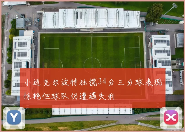 小迈克尔波特独揽34分三分球表现惊艳但球队仍遭遇失利