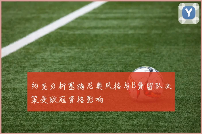 约克分析塞梅尼奥风格与B费留队决策受欧冠资格影响