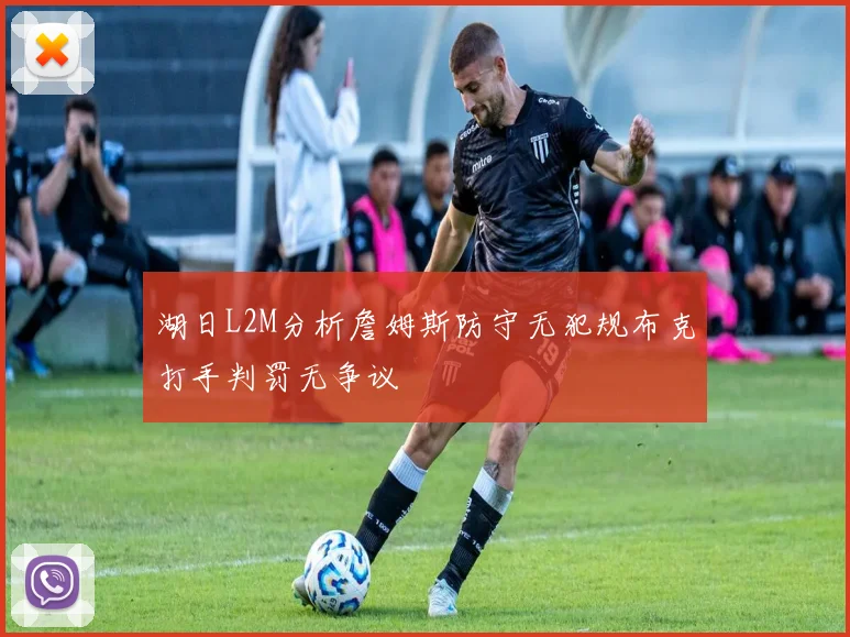 湖日L2M分析詹姆斯防守无犯规布克打手判罚无争议