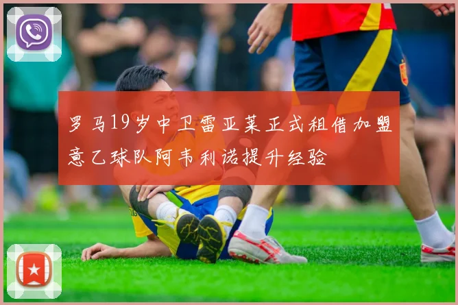 罗马19岁中卫雷亚莱正式租借加盟意乙球队阿韦利诺提升经验