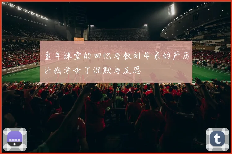 童年课堂的回忆与教训母亲的严厉让我学会了沉默与反思