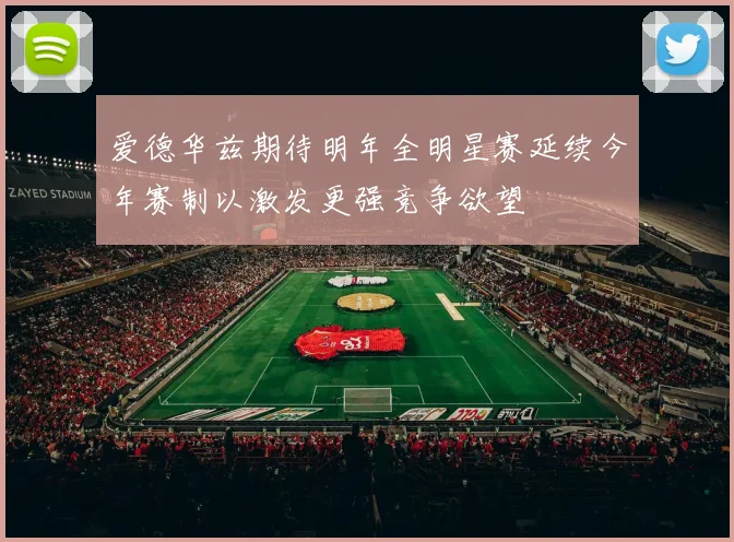 爱德华兹期待明年全明星赛延续今年赛制以激发更强竞争欲望