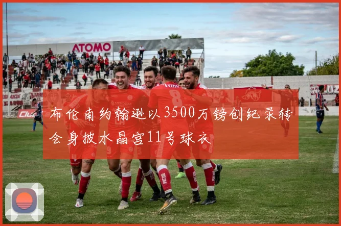 布伦南约翰逊以3500万镑创纪录转会身披水晶宫11号球衣