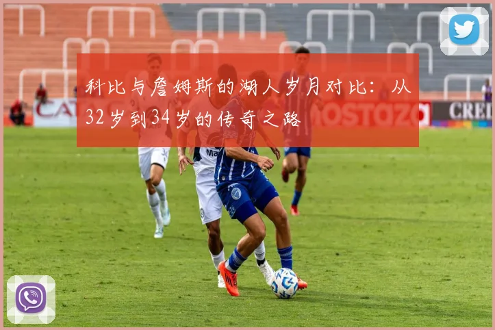 科比与詹姆斯的湖人岁月对比：从32岁到34岁的传奇之路