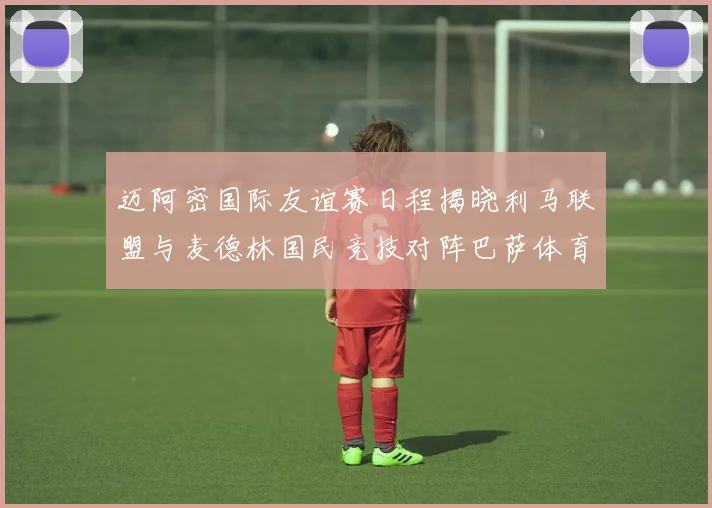 迈阿密国际友谊赛日程揭晓利马联盟与麦德林国民竞技对阵巴萨体育