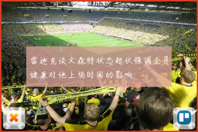雷迪克谈文森特状态起伏强调全员健康对他上场时间的影响