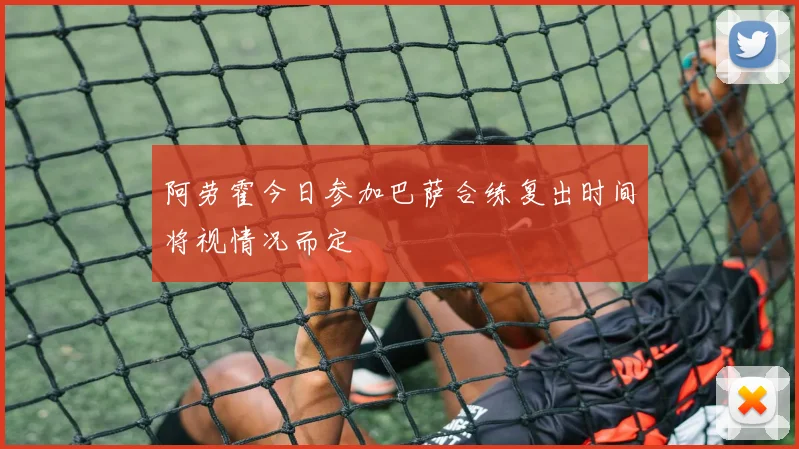 阿劳霍今日参加巴萨合练复出时间将视情况而定