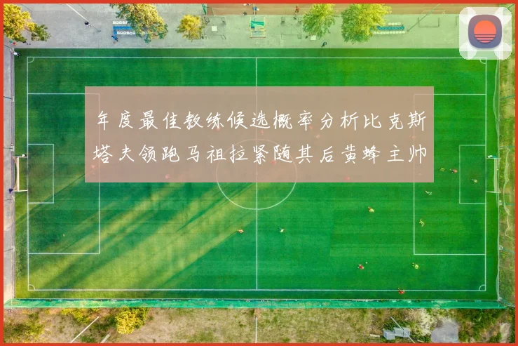 年度最佳教练候选概率分析比克斯塔夫领跑马祖拉紧随其后黄蜂主帅表现不佳