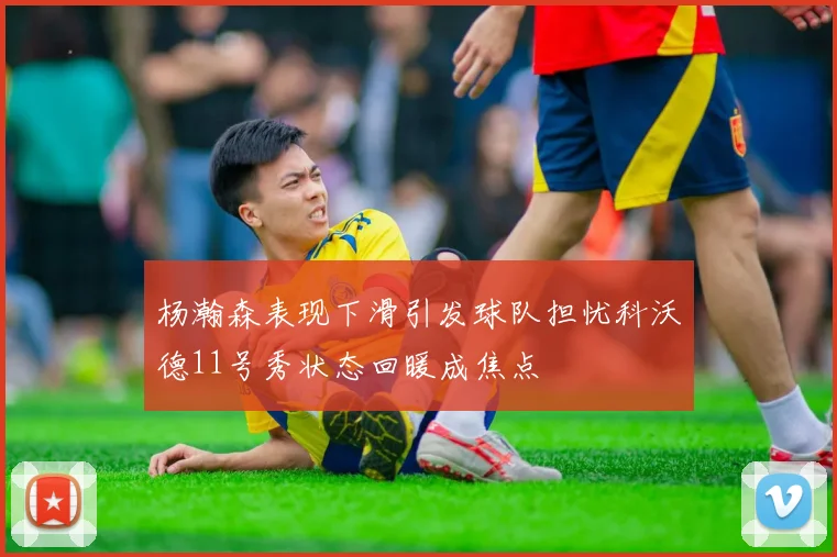 杨瀚森表现下滑引发球队担忧科沃德11号秀状态回暖成焦点
