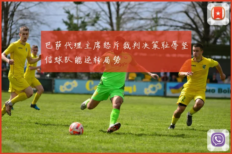 巴萨代理主席怒斥裁判决策耻辱坚信球队能逆转局势