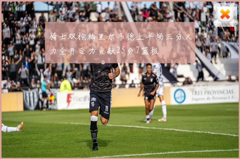 骑士双枪梅里尔韦德上半场三分火力全开合力贡献25分7篮板